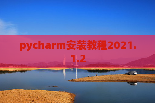 pycharm安装教程2021.1.2 pycharm安装教程2021.1.2